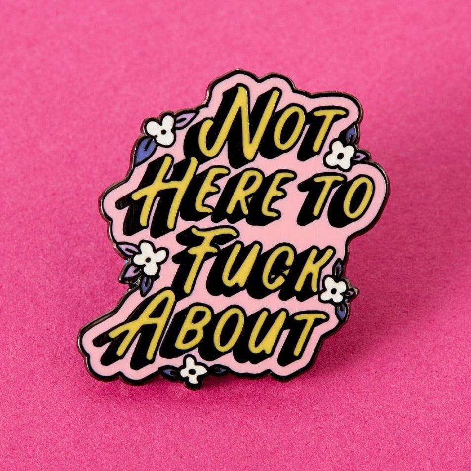 SALE - NOT HERE TO FUCK ABOUT Enamel Pin